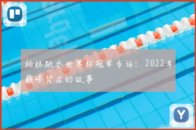 柏林跳水世界杯冠军专访:2022年巅峰背后的故事