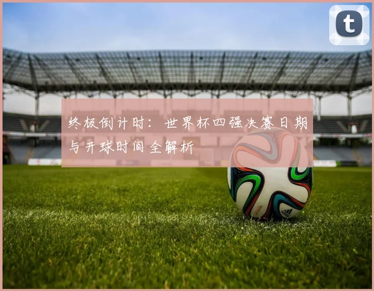 终极倒计时:世界杯四强决赛日期与开球时间全解析