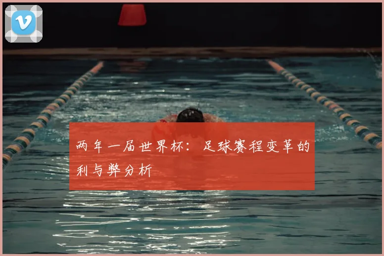 两年一届世界杯：足球赛程变革的利与弊分析