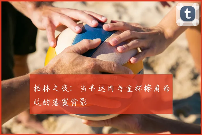 柏林之夜:当齐达内与金杯擦肩而过的落寞背影