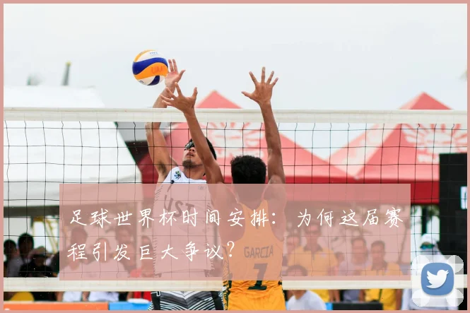 足球世界杯时间安排：为何这届赛程引发巨大争议？