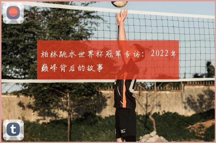柏林跳水世界杯冠军专访:2022年巅峰背后的故事