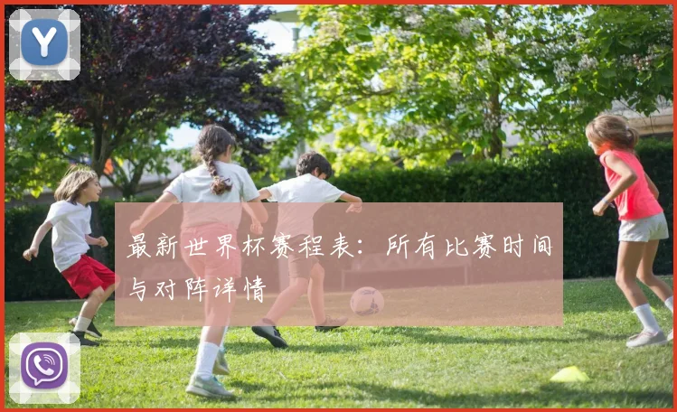 最新世界杯赛程表：所有比赛时间与对阵详情