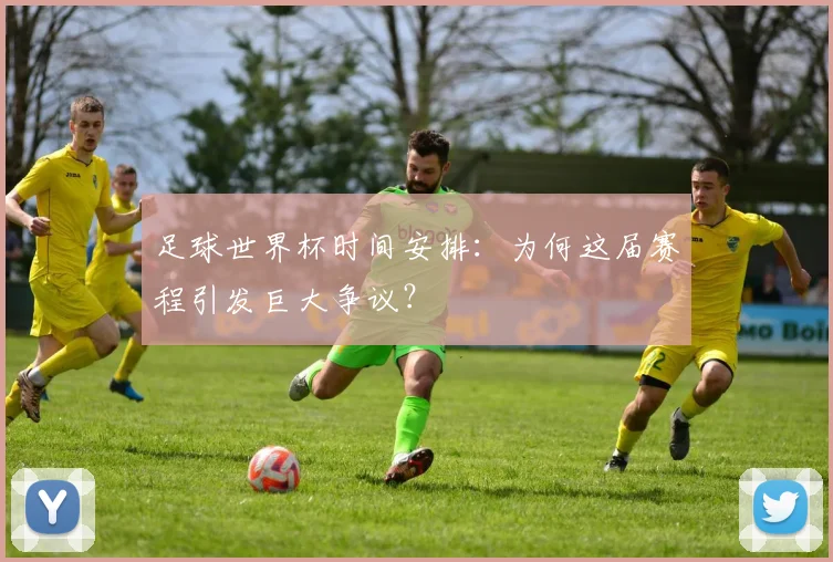 足球世界杯时间安排：为何这届赛程引发巨大争议？