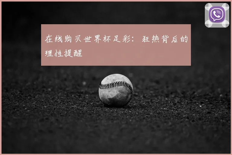 在线购买世界杯足彩：狂热背后的理性提醒