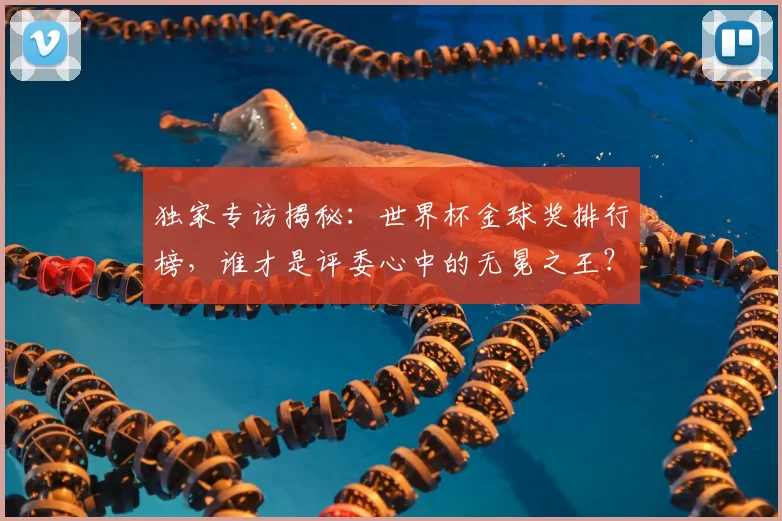 独家专访揭秘:世界杯金球奖排行榜,谁才是评委心中的无冕之王?