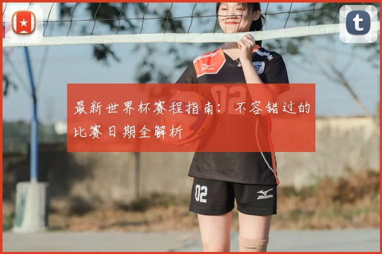 最新世界杯赛程指南：不容错过的比赛日期全解析