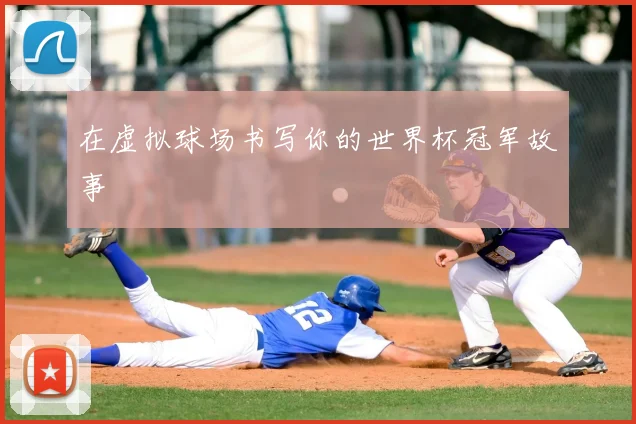 在虚拟球场书写你的世界杯冠军故事
