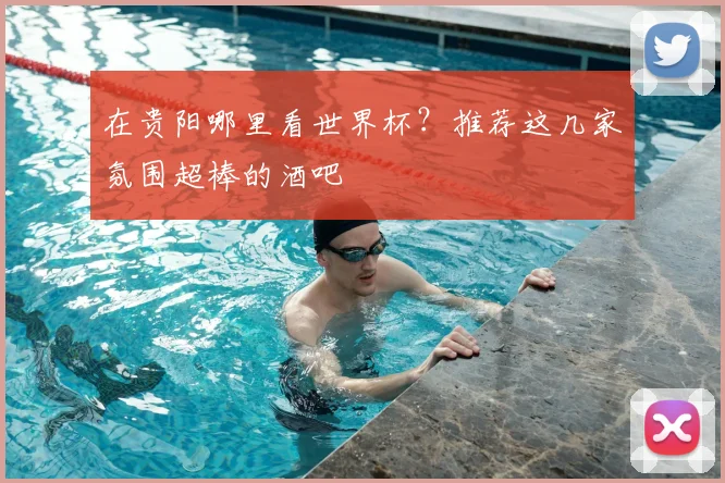 在贵阳哪里看世界杯？推荐这几家氛围超棒的酒吧