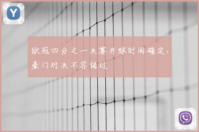 欧冠四分之一决赛开球时间确定，豪门对决不容错过