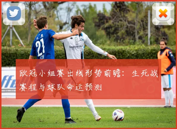 欧冠小组赛出线形势前瞻：生死战赛程与球队命运预测
