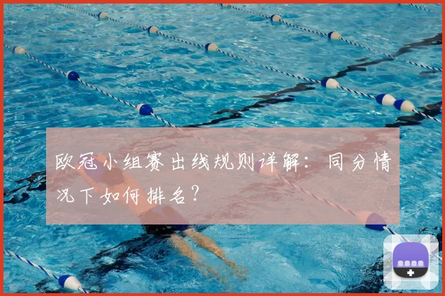 欧冠小组赛出线规则详解：同分情况下如何排名？