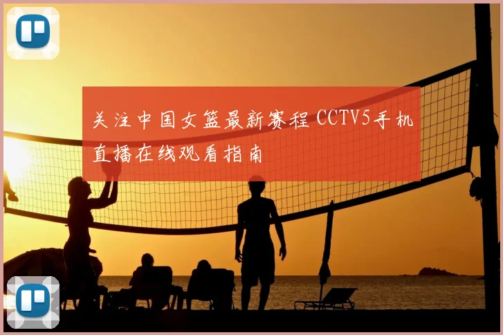 关注中国女篮最新赛程 CCTV5手机直播在线观看指南