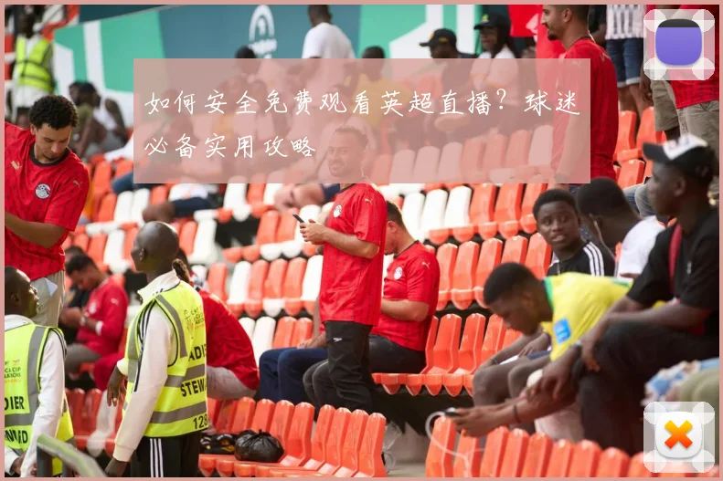 如何安全免费观看英超直播？球迷必备实用攻略