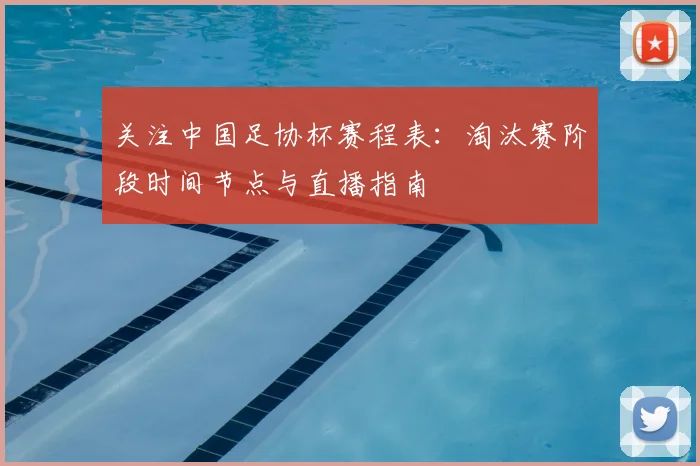 关注中国足协杯赛程表：淘汰赛阶段时间节点与直播指南