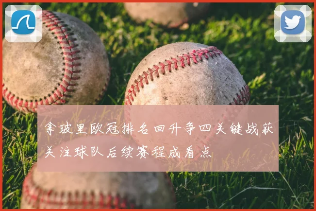 拿玻里欧冠排名回升争四关键战获关注球队后续赛程成看点