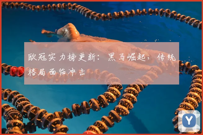 欧冠实力榜更新：黑马崛起，传统格局面临冲击
